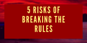 5 Risks of Breaking the Rules