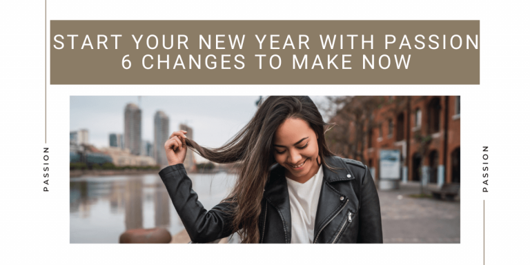 Start Your New Year With Passion 6 Changes To Make Now